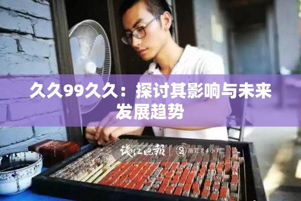 久久99久久：探讨其影响与未来发展趋势