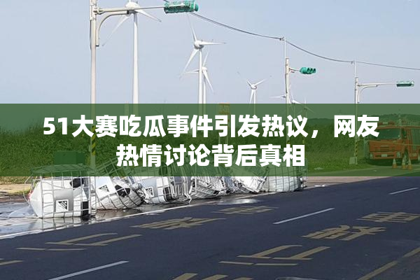 51大赛吃瓜事件引发热议，网友热情讨论背后真相