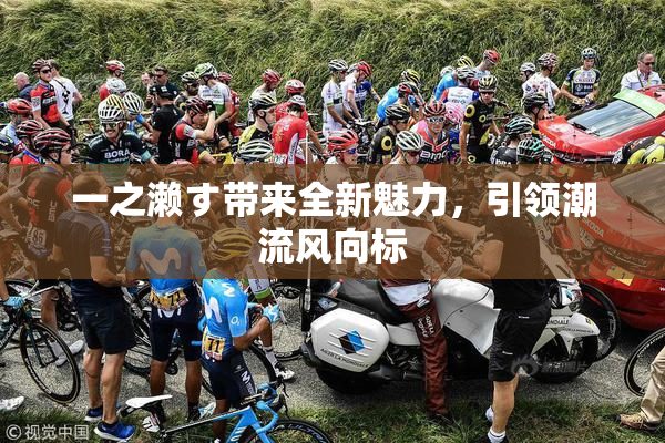 一之濑す带来全新魅力，引领潮流风向标