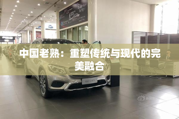 中国老熟：重塑传统与现代的完美融合