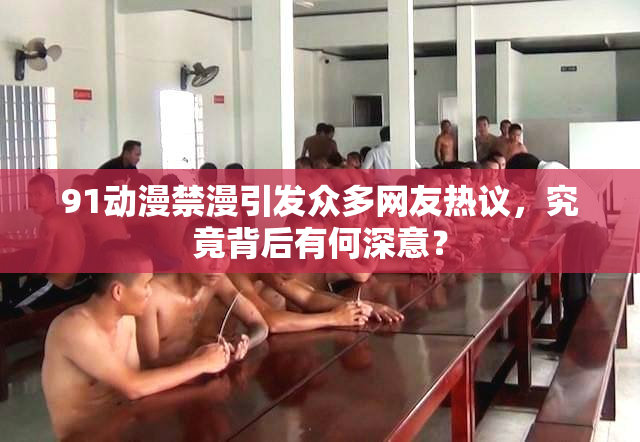 91动漫禁漫引发众多网友热议，究竟背后有何深意？