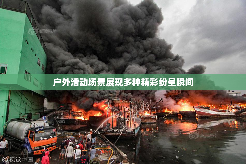 户外活动场景展现多种精彩纷呈瞬间