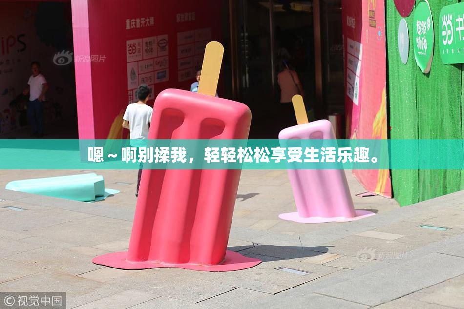 嗯～啊别揉我，轻轻松松享受生活乐趣。