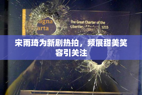 宋雨琦为新剧热拍，频展甜美笑容引关注
