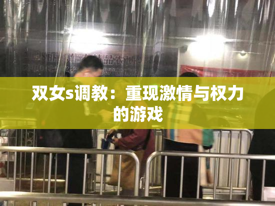 双女s调教：重现激情与权力的游戏