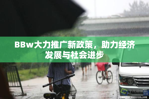 BBw大力推广新政策，助力经济发展与社会进步