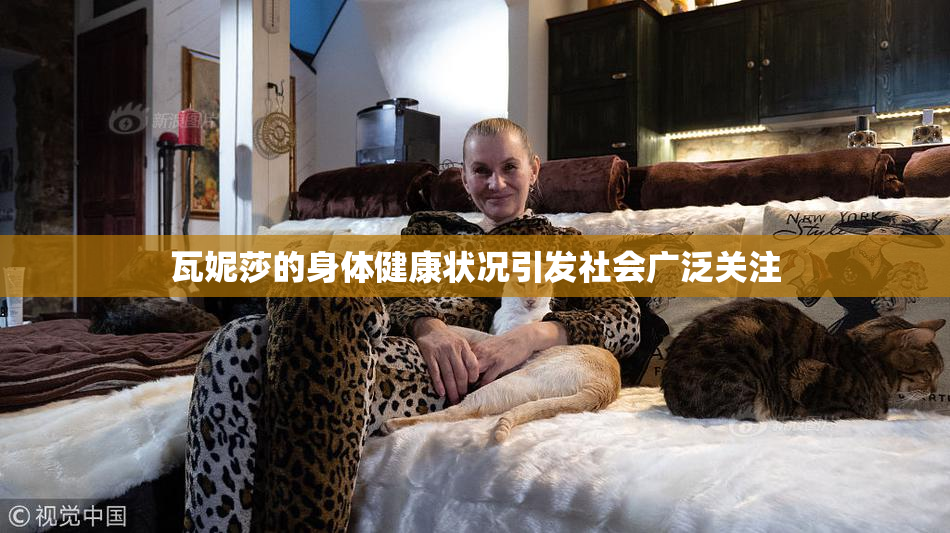 瓦妮莎的身体健康状况引发社会广泛关注