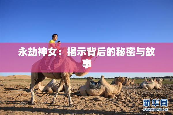 永劫神女：揭示背后的秘密与故事