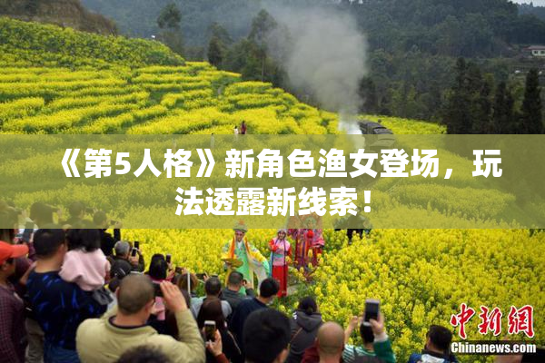 《第5人格》新角色渔女登场，玩法透露新线索！