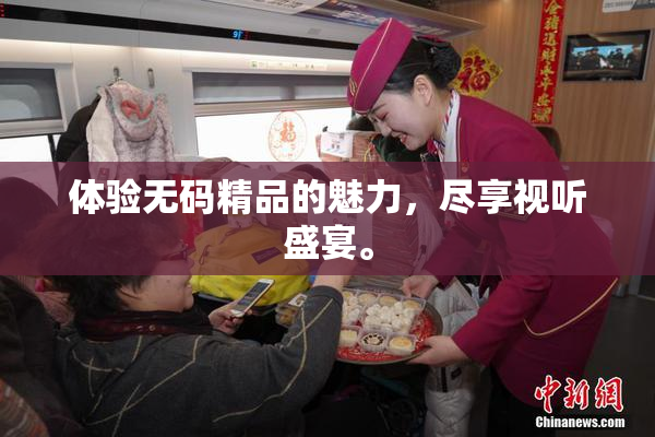体验无码精品的魅力，尽享视听盛宴。
