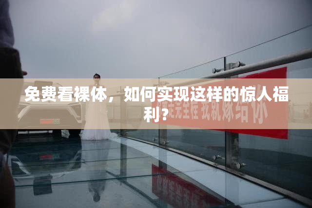 免费看裸体，如何实现这样的惊人福利？
