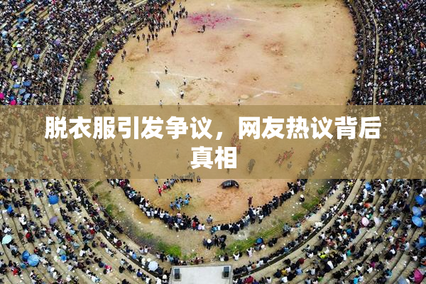 脱衣服引发争议，网友热议背后真相