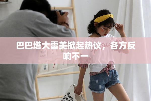 巴巴塔大雷美掀起热议，各方反响不一