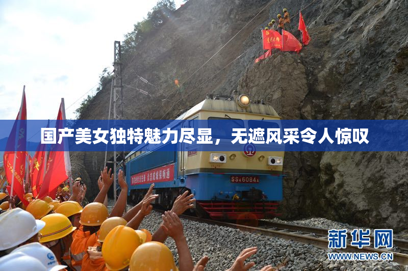 国产美女独特魅力尽显，无遮风采令人惊叹