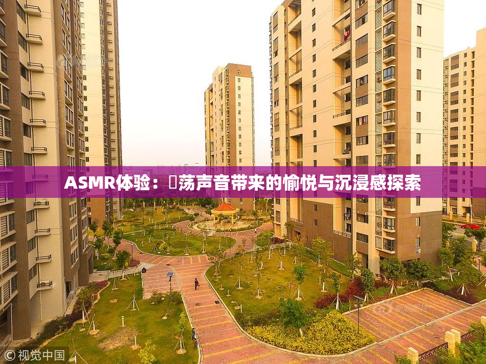 ASMR体验：婬荡声音带来的愉悦与沉浸感探索