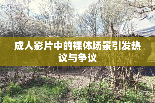 成人影片中的裸体场景引发热议与争议