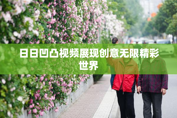 日日凹凸视频展现创意无限精彩世界