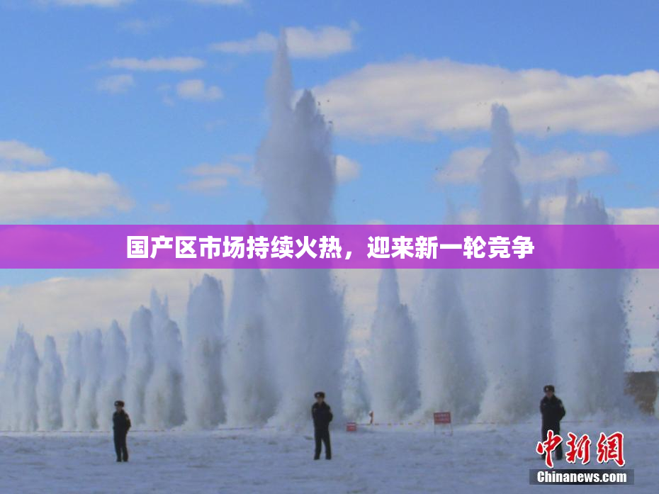 国产区市场持续火热，迎来新一轮竞争