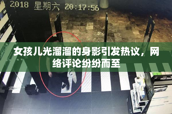 女孩儿光溜溜的身影引发热议，网络评论纷纷而至
