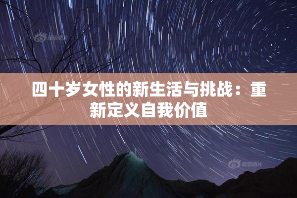 四十岁女性的新生活与挑战：重新定义自我价值