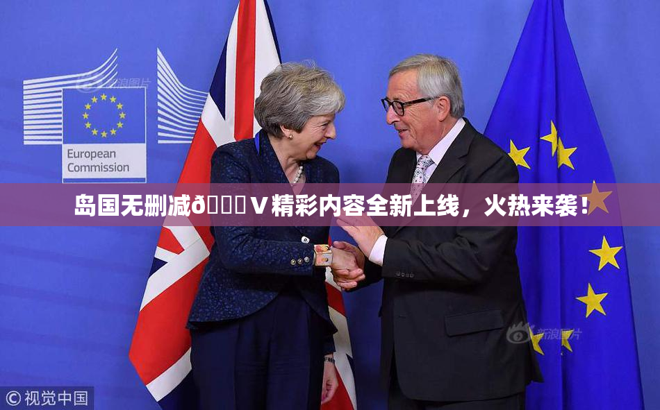 岛国无删减🈚Ⅴ精彩内容全新上线，火热来袭！