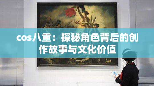 cos八重：探秘角色背后的创作故事与文化价值