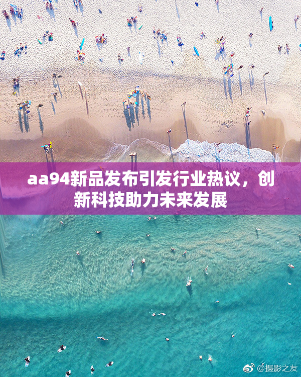 aa94新品发布引发行业热议，创新科技助力未来发展