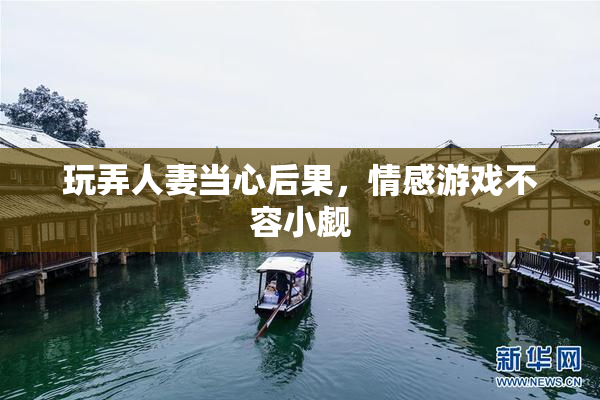玩弄人妻当心后果，情感游戏不容小觑