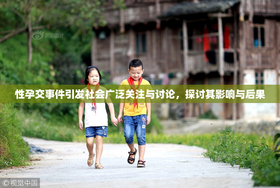 性孕交事件引发社会广泛关注与讨论，探讨其影响与后果