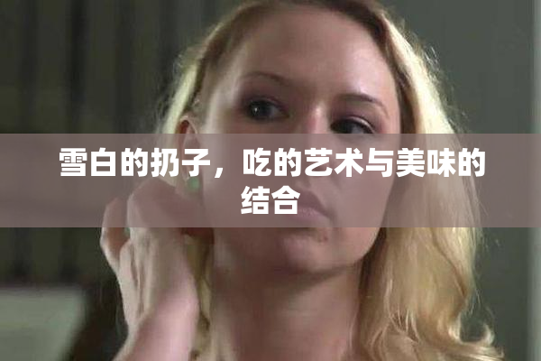 雪白的扔子，吃的艺术与美味的结合