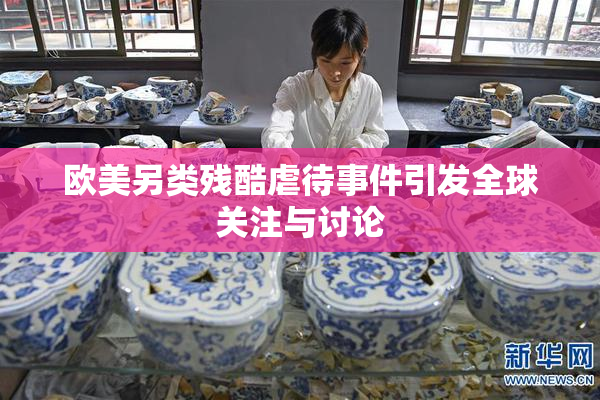 欧美另类残酷虐待事件引发全球关注与讨论