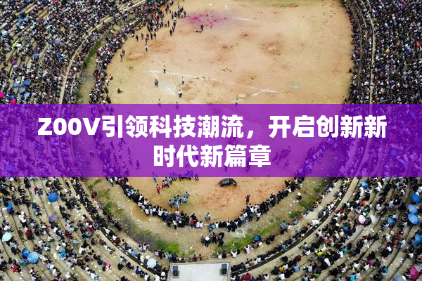 Z00V引领科技潮流，开启创新新时代新篇章