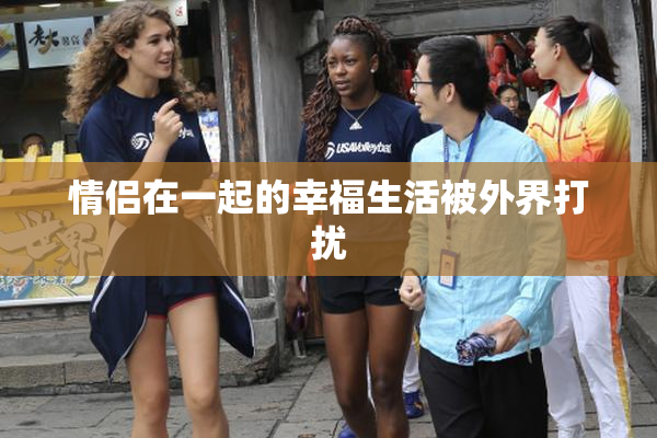 情侣在一起的幸福生活被外界打扰