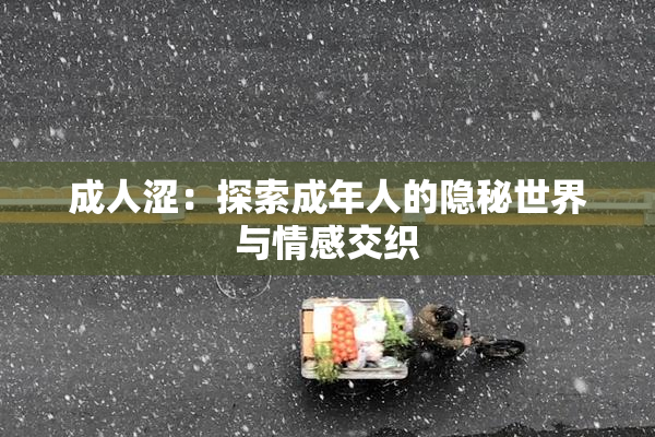 成人涩：探索成年人的隐秘世界与情感交织