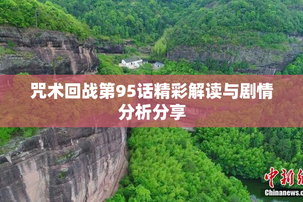 咒术回战第95话精彩解读与剧情分析分享