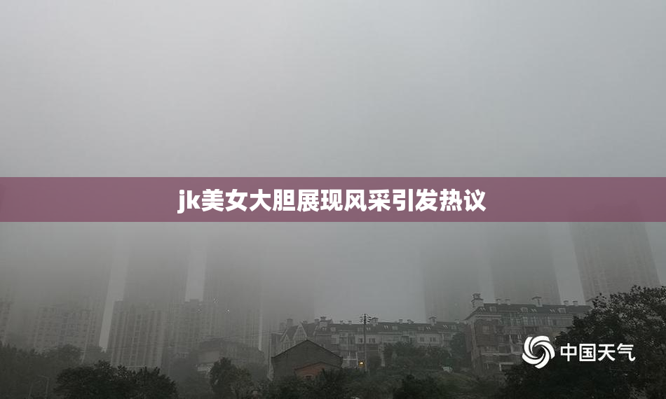 jk美女大胆展现风采引发热议