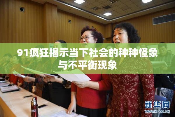 91疯狂揭示当下社会的种种怪象与不平衡现象