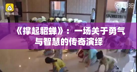 《撑起貂蝉》：一场关于勇气与智慧的传奇演绎