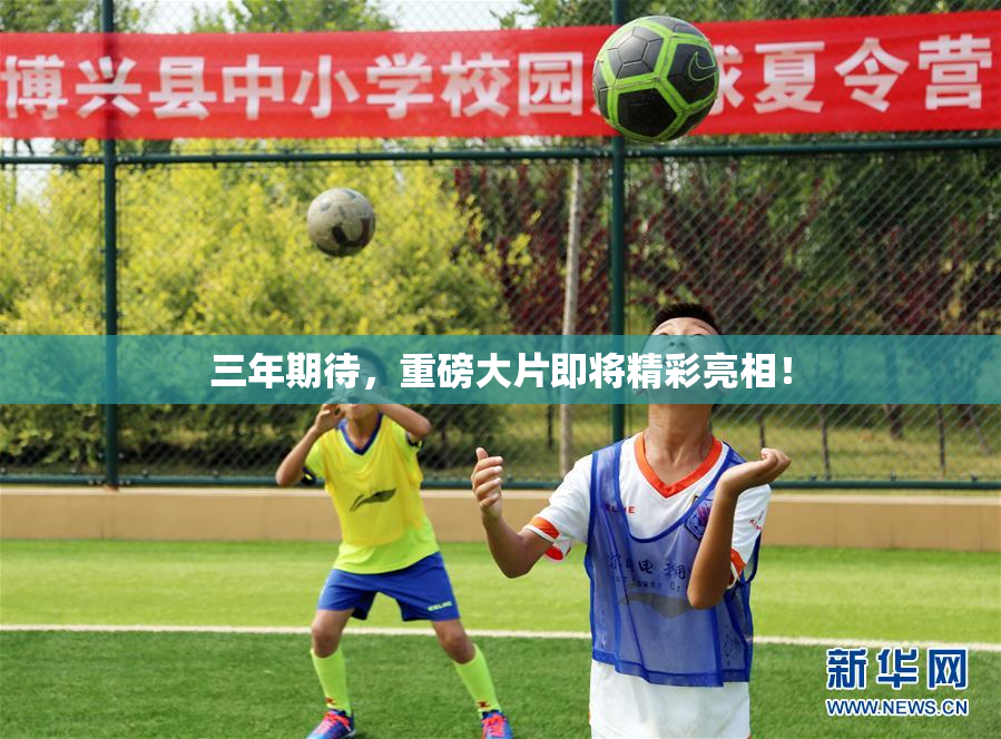 三年期待，重磅大片即将精彩亮相！