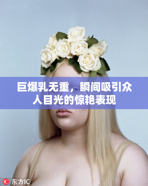 巨爆乳无重，瞬间吸引众人目光的惊艳表现