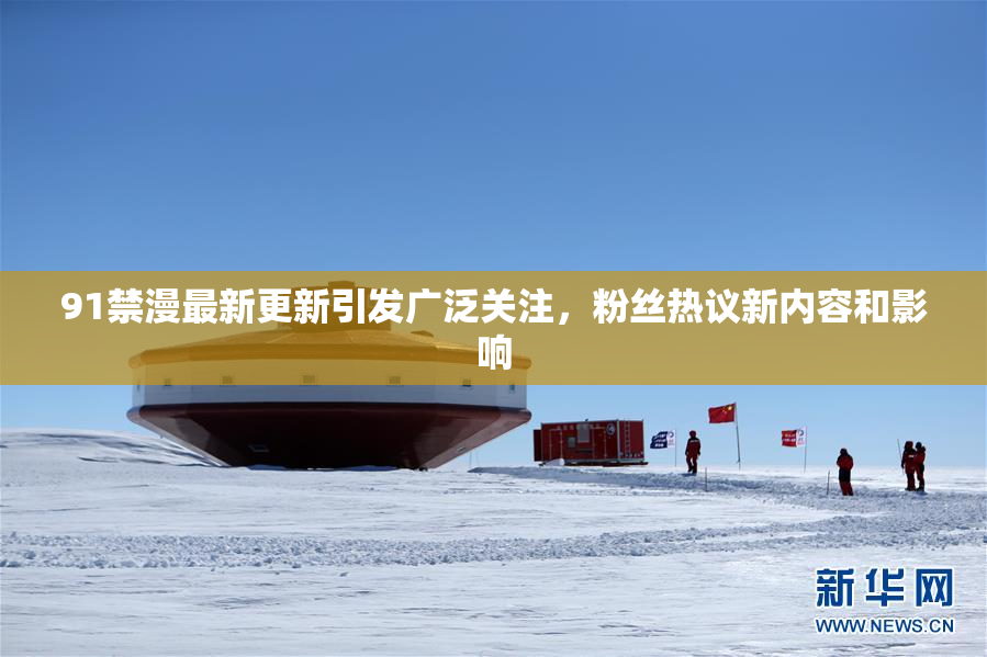 91禁漫最新更新引发广泛关注，粉丝热议新内容和影响