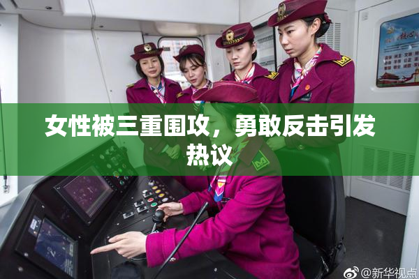 女性被三重围攻，勇敢反击引发热议