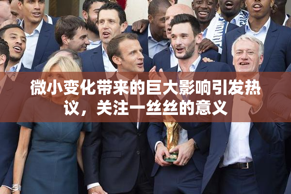 微小变化带来的巨大影响引发热议，关注一丝丝的意义