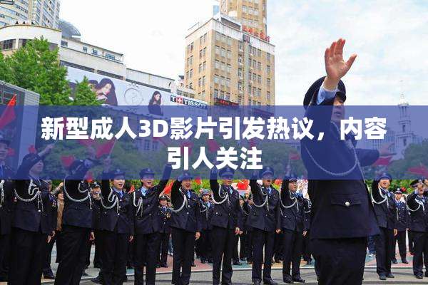 新型成人3D影片引发热议，内容引人关注