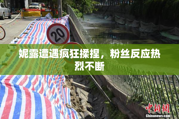 妮露遭遇疯狂揉捏，粉丝反应热烈不断