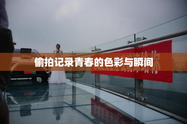 偷拍记录青春的色彩与瞬间