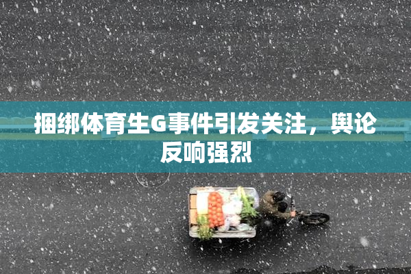 捆绑体育生G事件引发关注，舆论反响强烈