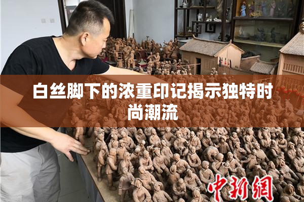 白丝脚下的浓重印记揭示独特时尚潮流