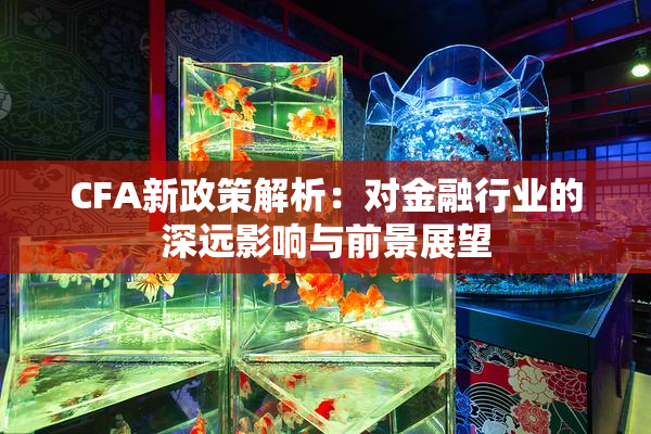 CFA新政策解析：对金融行业的深远影响与前景展望