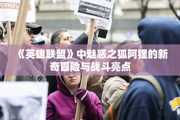 《英雄联盟》中魅惑之狐阿狸的新奇冒险与战斗亮点